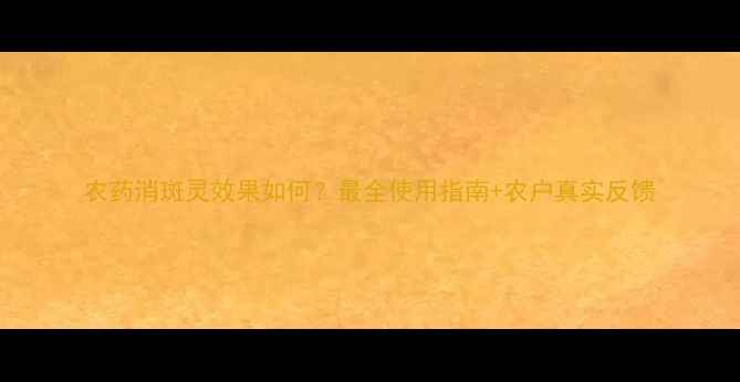 图片 农药消斑灵效果如何？最全使用指南+农户真实反馈