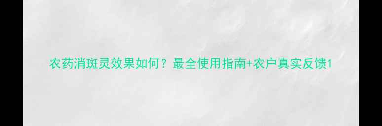 图片 农药消斑灵效果如何？最全使用指南+农户真实反馈1