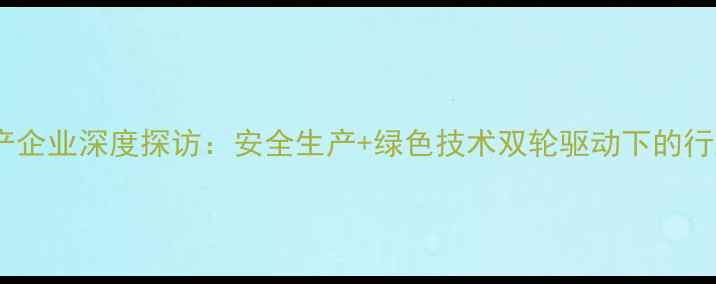 图片 农药生产企业深度探访：安全生产+绿色技术双轮驱动下的行业变革2