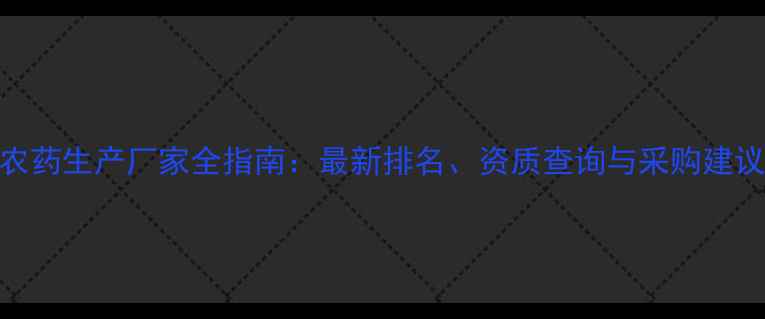 图片 农药生产厂家全指南：最新排名、资质查询与采购建议