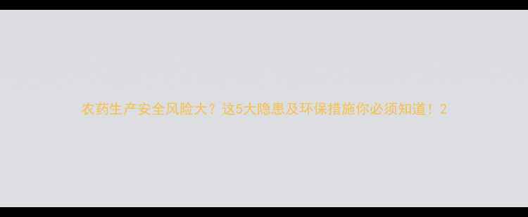 图片 农药生产安全风险大？这5大隐患及环保措施你必须知道！2