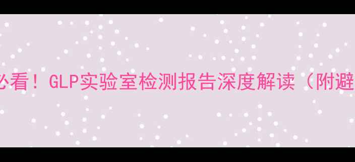 图片 农药生产必看！GLP实验室检测报告深度解读（附避坑指南）1