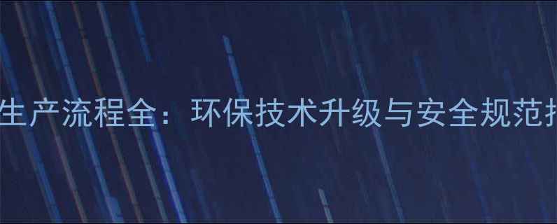 图片 农药生产流程全：环保技术升级与安全规范指南1