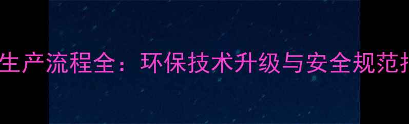 图片 农药生产流程全：环保技术升级与安全规范指南2