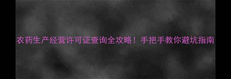 图片 农药生产经营许可证查询全攻略！手把手教你避坑指南