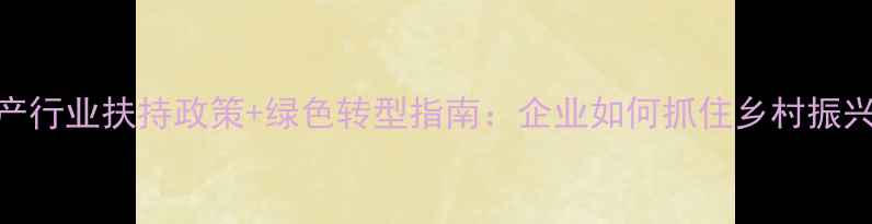 图片 农药生产行业扶持政策+绿色转型指南：企业如何抓住乡村振兴红利？