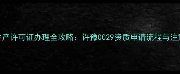 图片 农药生产许可证办理全攻略：许豫0029资质申请流程与注意事项