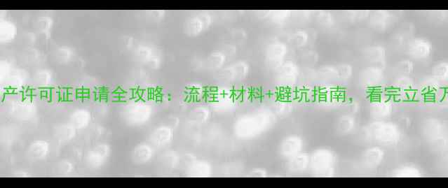 图片 农药生产许可证申请全攻略：流程+材料+避坑指南，看完立省万元！2