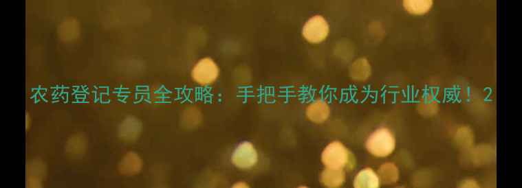 图片 农药登记专员全攻略：手把手教你成为行业权威！2