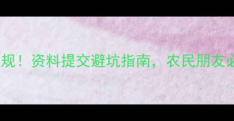 图片 农药登记新规！资料提交避坑指南，农民朋友必看！💧🌱1