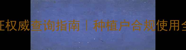 图片 农药登记证权威查询指南｜种植户合规使用全攻略🌾💊