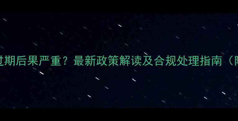 图片 农药登记证过期后果严重？最新政策解读及合规处理指南（附申报流程）
