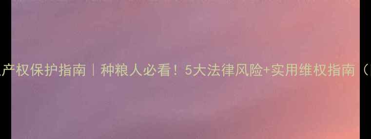 图片 农药知识产权保护指南｜种粮人必看！5大法律风险+实用维权指南（附案例）