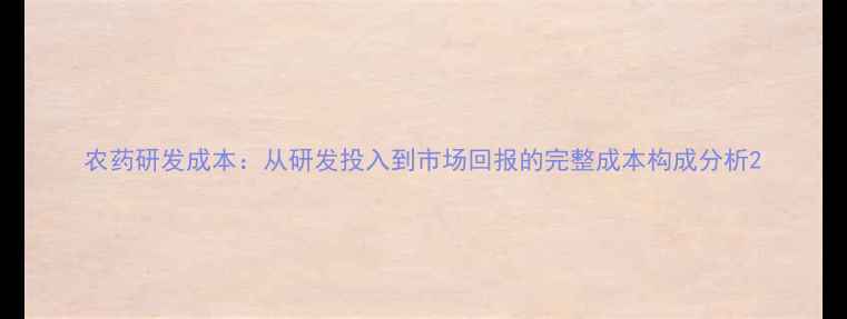图片 农药研发成本：从研发投入到市场回报的完整成本构成分析2
