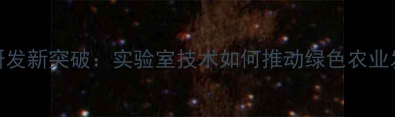 图片 农药研发新突破：实验室技术如何推动绿色农业发展？