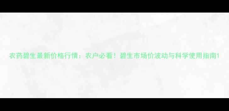 图片 农药碧生最新价格行情：农户必看！碧生市场价波动与科学使用指南1