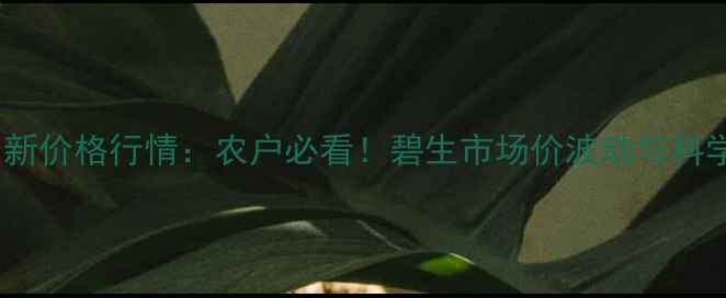 图片 农药碧生最新价格行情：农户必看！碧生市场价波动与科学使用指南2
