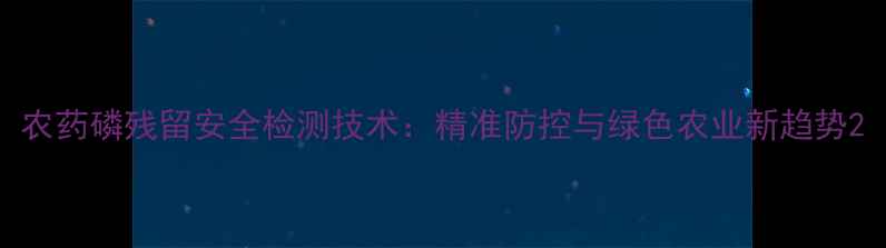 图片 农药磷残留安全检测技术：精准防控与绿色农业新趋势2