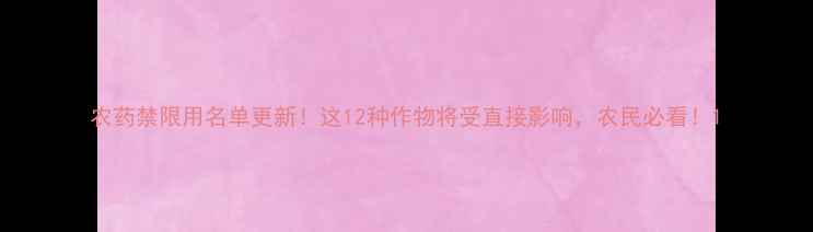 图片 农药禁限用名单更新！这12种作物将受直接影响，农民必看！1