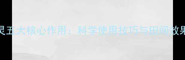 图片 农药福佑灵五大核心作用：科学使用技巧与田间效果评估指南