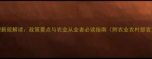 图片 农药管理新规解读：政策要点与农业从业者必读指南（附农业农村部官方文件）