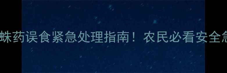 图片 农药红蜘蛛药误食紧急处理指南！农民必看安全急救步骤1