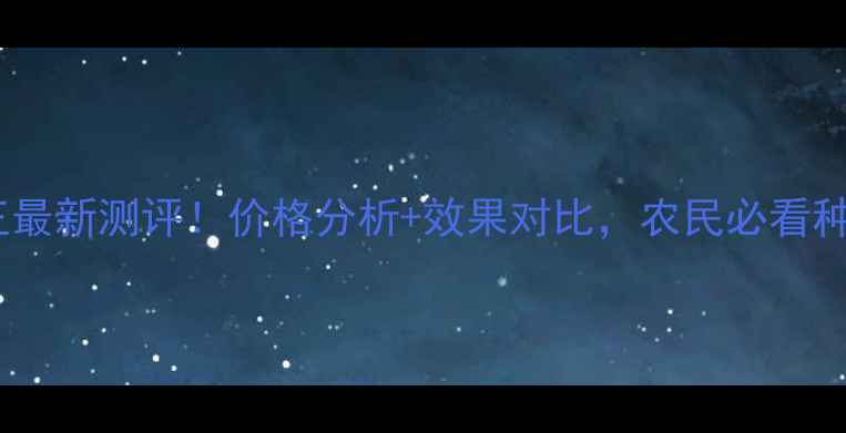 图片 农药绿效王最新测评！价格分析+效果对比，农民必看种植指南💪1