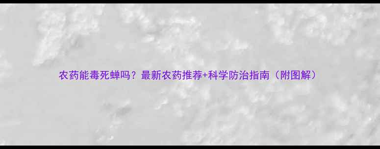 图片 农药能毒死蝉吗？最新农药推荐+科学防治指南（附图解）