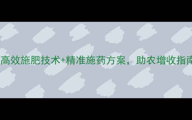 图片 农药营销新趋势：高效施肥技术+精准施药方案，助农增收指南｜农业技术资讯1
