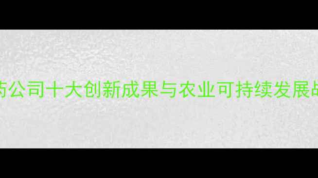 图片 农药行业年度报告：农药公司十大创新成果与农业可持续发展战略（附行业趋势数据）