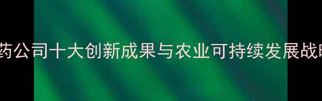 图片 农药行业年度报告：农药公司十大创新成果与农业可持续发展战略（附行业趋势数据）2