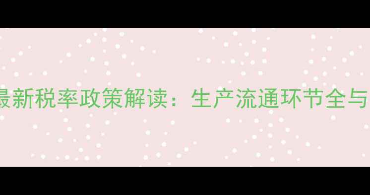 图片 农药行业最新税率政策解读：生产流通环节全与合规指南2