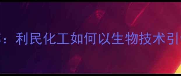 图片 农药行业权威推荐：利民化工如何以生物技术引领绿色农业发展？