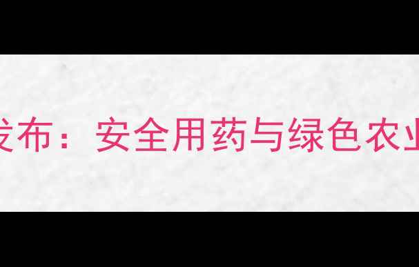 图片 农药质量宣传语权威发布：安全用药与绿色农业并重的现代农业指南