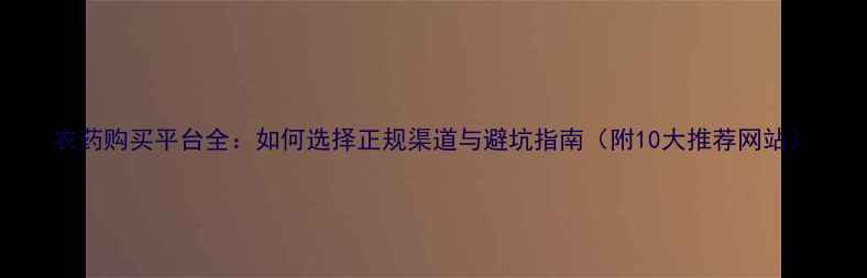 图片 农药购买平台全：如何选择正规渠道与避坑指南（附10大推荐网站）