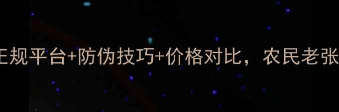 图片 农药购买避坑指南正规平台+防伪技巧+价格对比，农民老张的5年经验全公开！