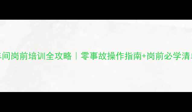 图片 农药车间岗前培训全攻略｜零事故操作指南+岗前必学清单🌱💪