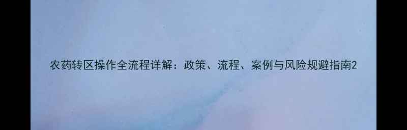 图片 农药转区操作全流程详解：政策、流程、案例与风险规避指南2
