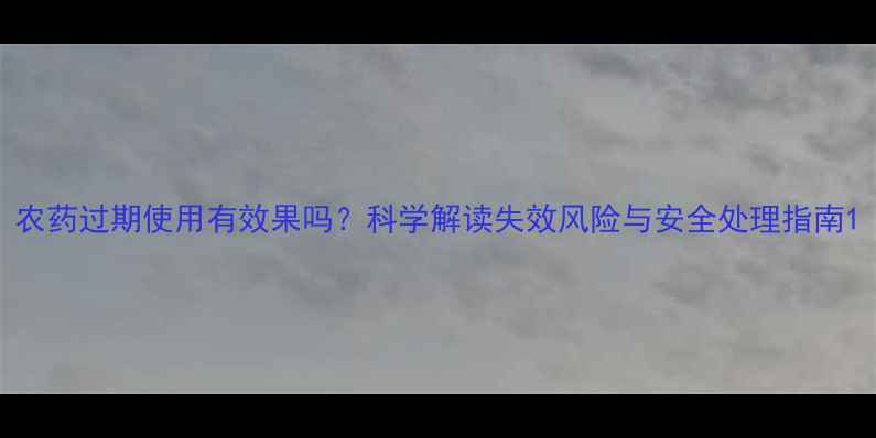 图片 农药过期使用有效果吗？科学解读失效风险与安全处理指南1