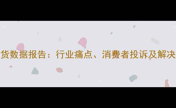 图片 农药退货数据报告：行业痛点、消费者投诉及解决方案全
