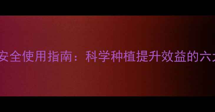 图片 农药选择与安全使用指南：科学种植提升效益的六大核心要点1