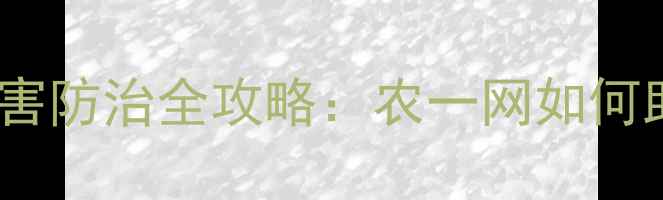 图片 农药采购指南与农业病虫害防治全攻略：农一网如何助力现代农业高质量发展2
