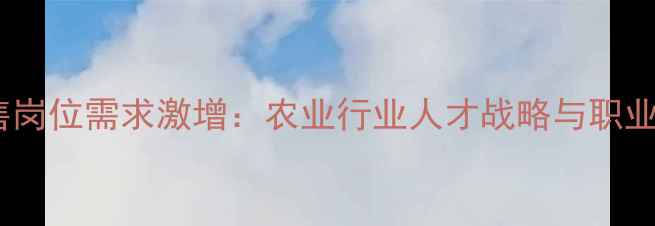 图片 农药销售岗位需求激增：农业行业人才战略与职业发展全1