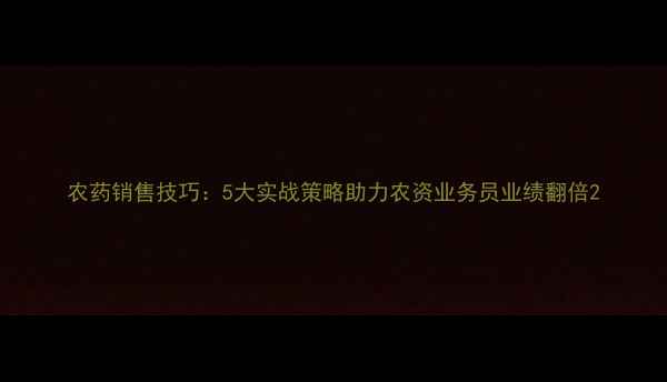 图片 农药销售技巧：5大实战策略助力农资业务员业绩翻倍2