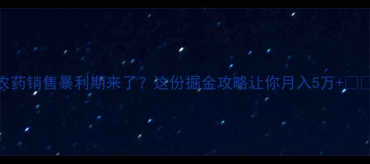 图片 农药销售暴利期来了？这份掘金攻略让你月入5万+🌱💰