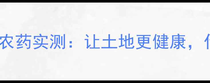 图片 农药革命！美无缺有机农药实测：让土地更健康，作物更增产的硬核指南1