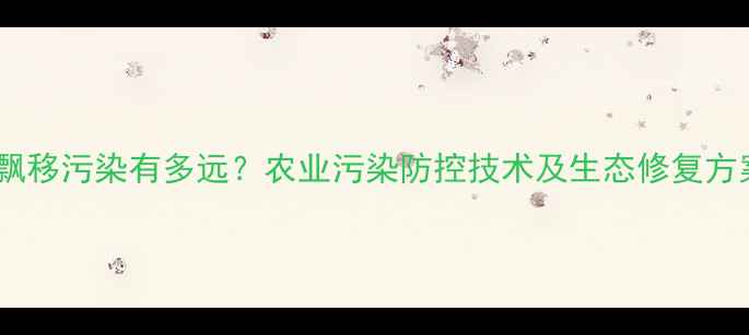 图片 农药飘移污染有多远？农业污染防控技术及生态修复方案全2
