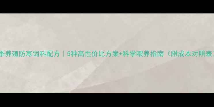 图片 冬季养殖防寒饲料配方｜5种高性价比方案+科学喂养指南（附成本对照表）2