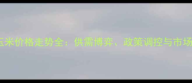 图片 冬季玉米价格走势全：供需博弈、政策调控与市场预测2