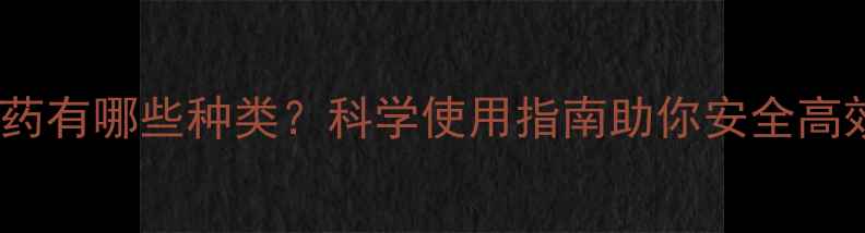 图片 减性农药有哪些种类？科学使用指南助你安全高效种植1